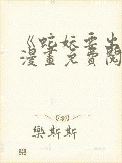 《蛇妖要出逃》漫画免费阅读