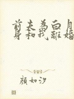 前夫为白月光守身和我离婚短剧免费观看