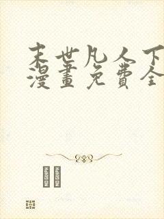 末世凡人下拉式漫画免费全集