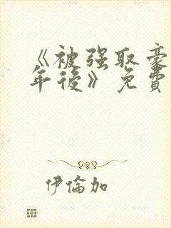 《被强取豪夺多年后》免费阅读