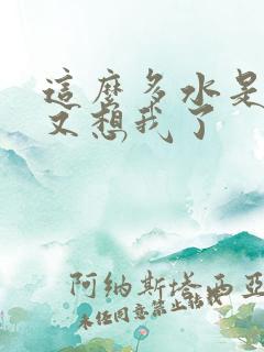 这么多水是不是又想我了