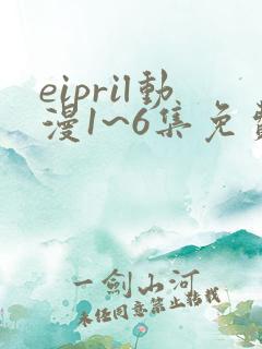 eipril动漫1~6集免费观看