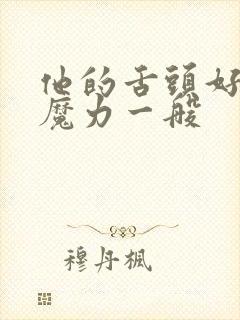 他的舌头好像有魔力一般