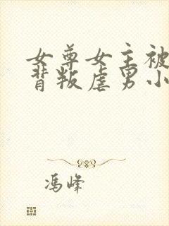 女尊女主被男主背叛虐男小说