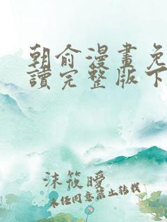 朝俞漫画免费阅读完整版下拉 漫画