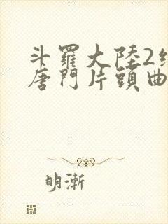 斗罗大陆2绝世唐门片头曲