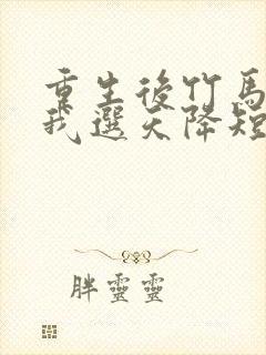 重生后竹马靠边我选天降短剧免费观看