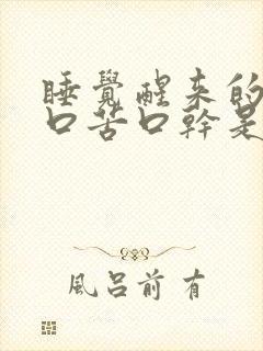 睡觉醒来的时候口苦口干是为什么