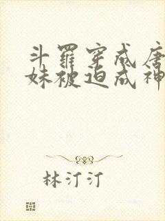 斗罗穿成唐三妹妹被迫成神