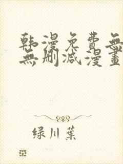 韩漫免费无羞遮无删减漫画大全集