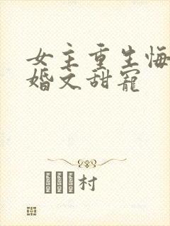 女主重生悔过军婚文甜宠