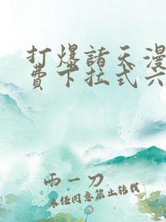 打爆诸天漫画免费下拉式六漫画