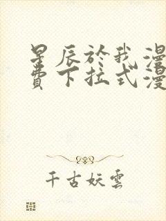 星辰于我漫画免费下拉式漫画