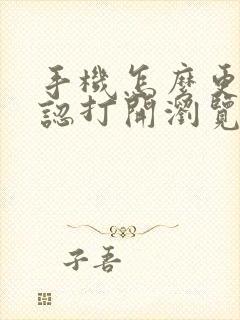 手机怎么更改默认打开浏览器