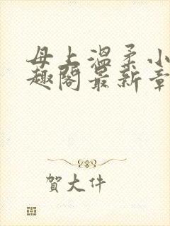 母上温柔小说笔趣阁最新章节