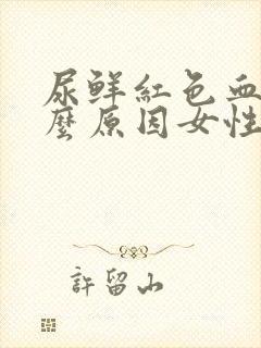 尿鲜红色血是什么原因女性