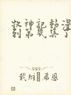 牧神记动漫更新到第几集了