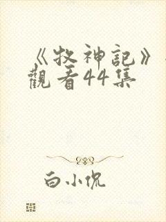 《牧神记》全集观看44集