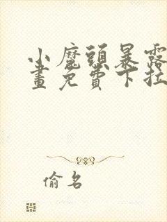 小魔头暴露啦漫画免费下拉式阅读全集