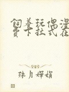 饲养玩偶漫画免费下拉式在线阅读漫画