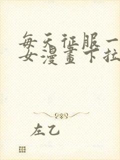 每天征服一个美女漫画下拉式漫画奇漫屋