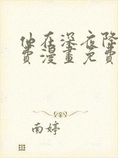 他在深夜降临免费漫画免费全集观看