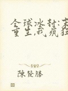 全球冰封:末世重生,我疯狂囤物资连载