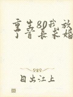 重生80我放弃了首长未婚夫免费阅读