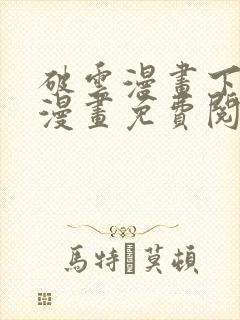 破云漫画下拉式漫画免费阅读