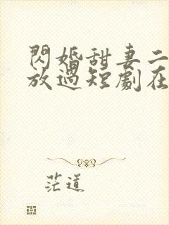 闪婚甜妻二爷求放过短剧在哪看