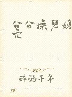 公公操儿媳妇的穴