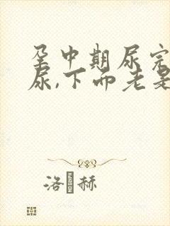 孕中期尿完又想尿,下面老是有尿意