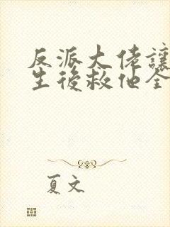 反派大佬让我重生后救他全文免费阅读