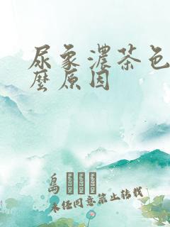 尿象浓茶色是什么原因