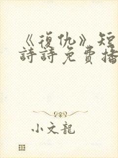 《复仇》短剧陈诗诗免费播放全集