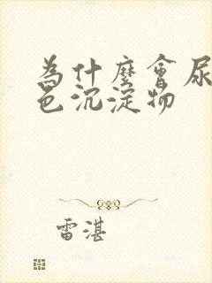 为什么会尿出白色沉淀物