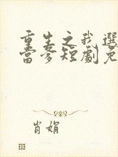 重生之我选纨绔当爹短剧免费观看