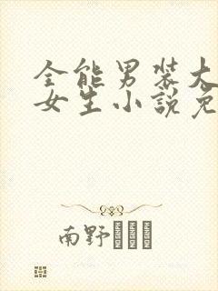 全能男装大佬是女生小说免费阅读