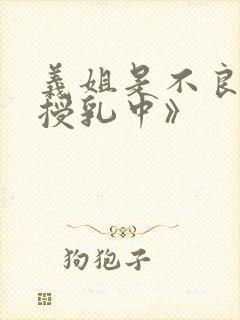 义姐是不良妈妈授乳中》