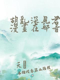 胡乱深见君原著漫画在哪看