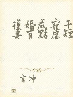 复婚成宠千金前妻有点虐短剧合集