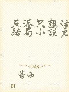 反派只想活到大结局小说免费阅读