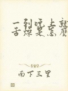 一到晚上就口干舌燥是怎么回事有什么好药