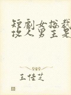 短剧女总裁的反攻人男主是谁