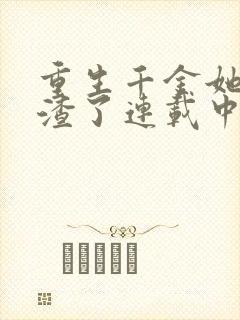 重生千金她又虐渣了连载中