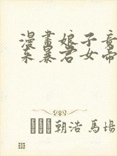 漫画娘子竟是未来暴君女帝完整版