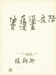 他在深夜降临免费漫画