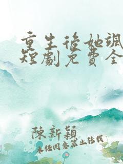 重生后她飒爆了短剧免费全集