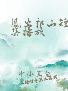 凤出祁山短剧全集播放