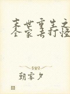 末世重生之我带全家去打怪全文免费阅读